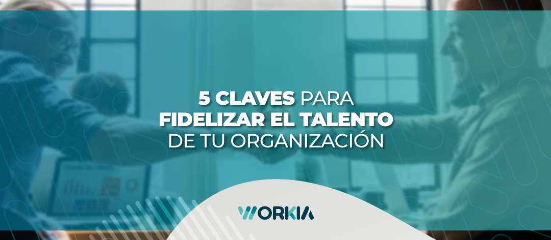 5 claves para fidelizar talento y generar una cultura exitosa