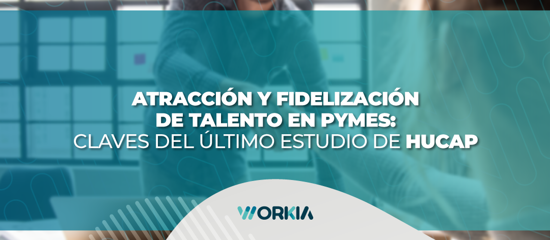 Atracción y Fidelización de Talento en Pymes: Claves del último estudio de HuCap