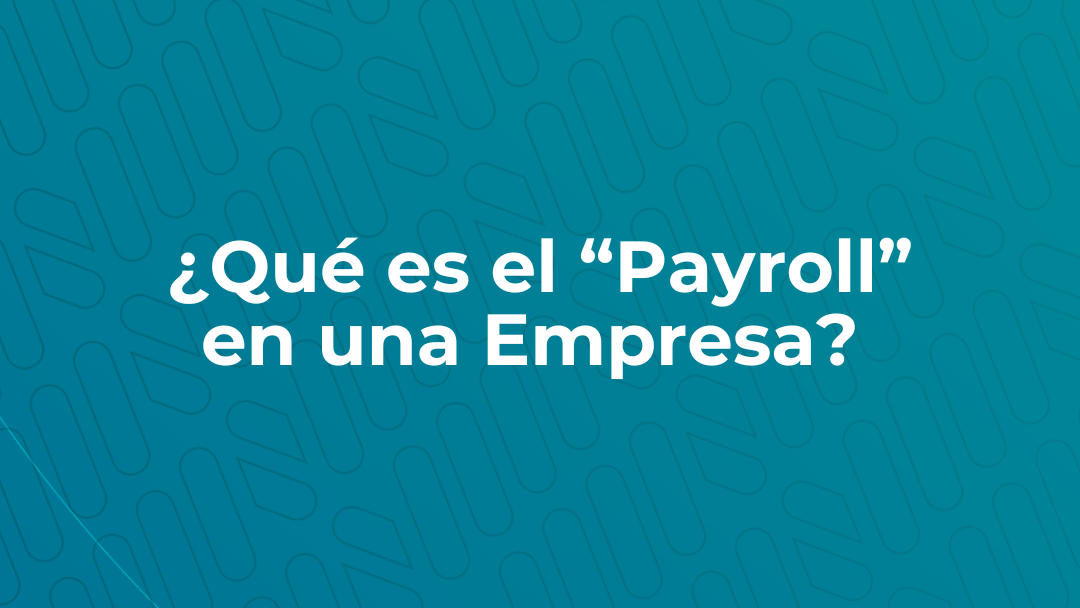 ¿Qué es el “Payroll” en una Empresa?