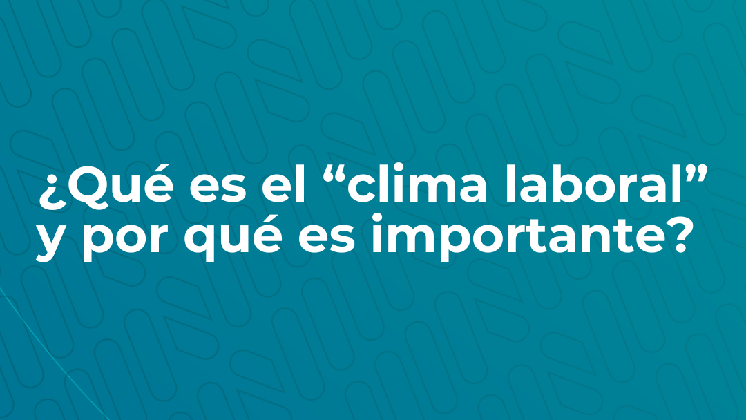 ¿Qué es el “clima laboral” y por qué es importante?