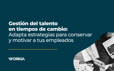 Gestión del talento en tiempos de cambio: Adapta estrategias para conservar y motivar a tus empleados